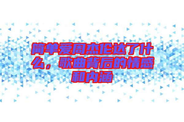 簡單愛周杰倫達了什么，歌曲背后的情感和內涵