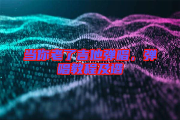 當(dāng)你老了吉他彈唱，彈唱教程及譜