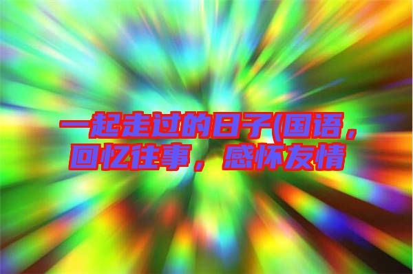 一起走過的日子(國語，回憶往事，感懷友情