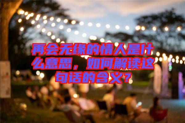 再會無緣的情人是什么意思，如何解讀這句話的含義？