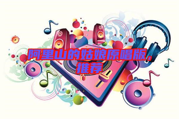 阿里山的姑娘原唱版，推薦