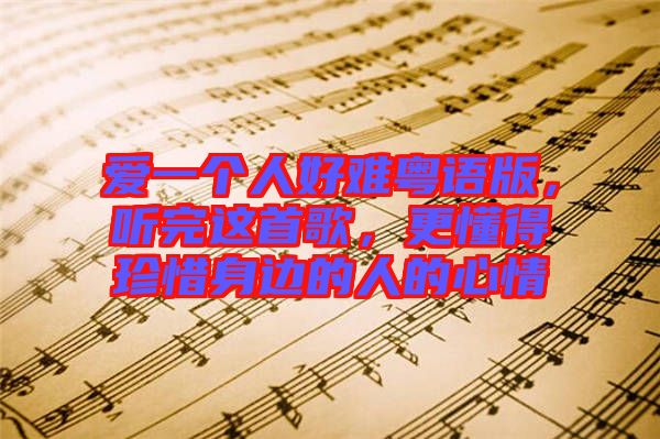 愛(ài)一個(gè)人好難粵語(yǔ)版，聽(tīng)完這首歌，更懂得珍惜身邊的人的心情