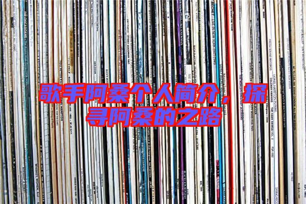 歌手阿桑個(gè)人簡介，探尋阿桑的之路