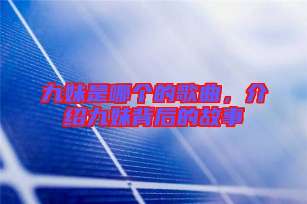 九妹是哪個的歌曲，介紹九妹背后的故事