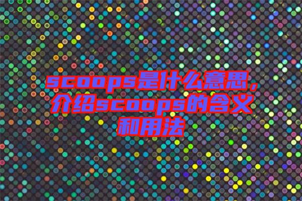 scoops是什么意思，介紹scoops的含義和用法