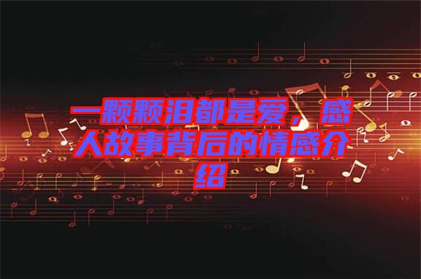 一顆顆淚都是愛，感人故事背后的情感介紹