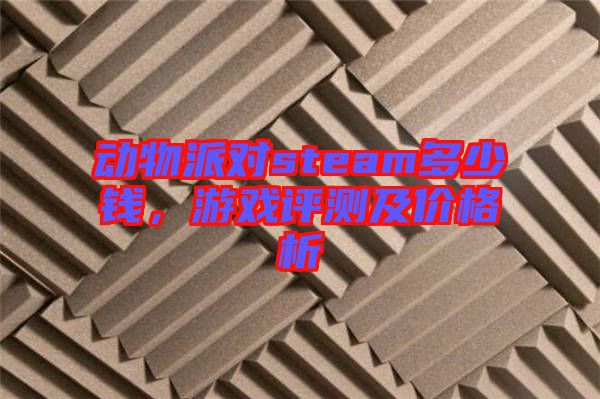 動物派對steam多少錢，游戲評測及價格析