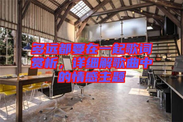 多遠(yuǎn)都要在一起歌詞賞析，詳細(xì)解歌曲中的情感主題