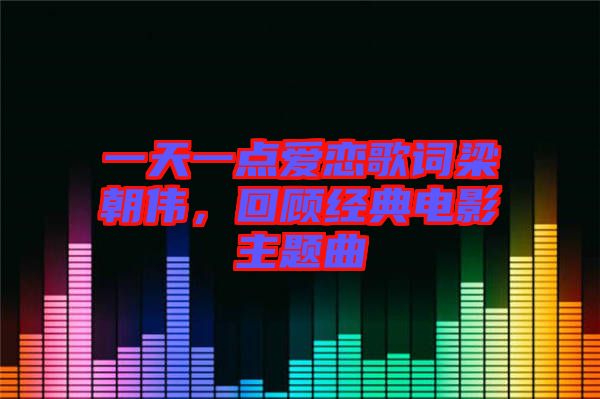 一天一點愛戀歌詞梁朝偉，回顧經典電影主題曲