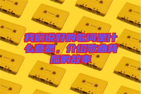 我們說好的歌詞是什么意思，介紹歌曲背后的故事