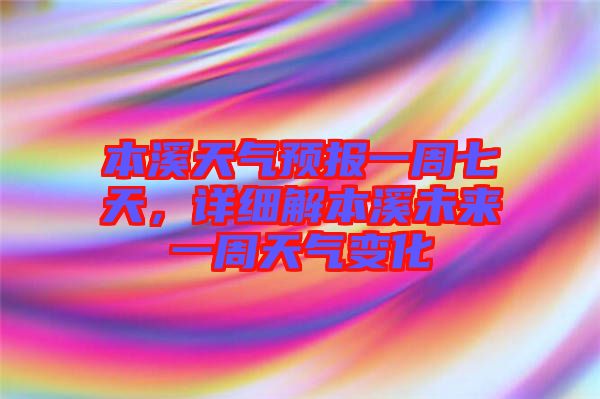 本溪天氣預(yù)報一周七天，詳細解本溪未來一周天氣變化