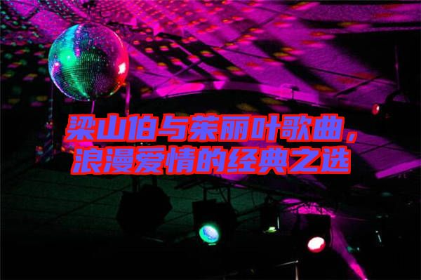 梁山伯與茱麗葉歌曲，浪漫愛情的經(jīng)典之選