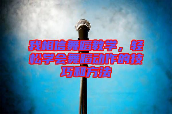 我相信舞蹈教學(xué)，輕松學(xué)會舞蹈動作的技巧和方法