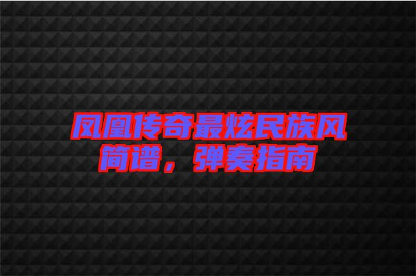 鳳凰傳奇最炫民族風(fēng)簡(jiǎn)譜，彈奏指南