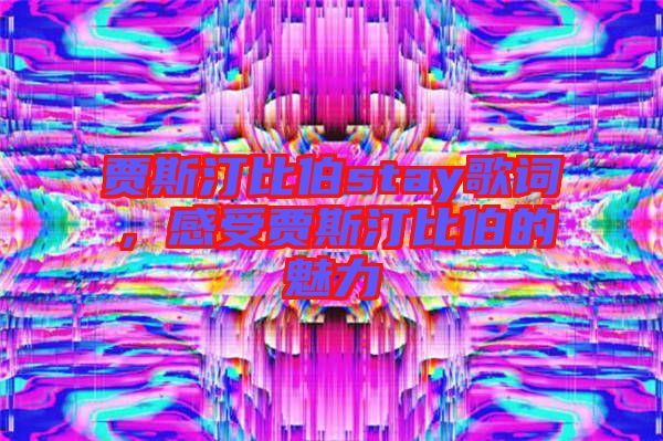 賈斯汀比伯stay歌詞，感受賈斯汀比伯的魅力