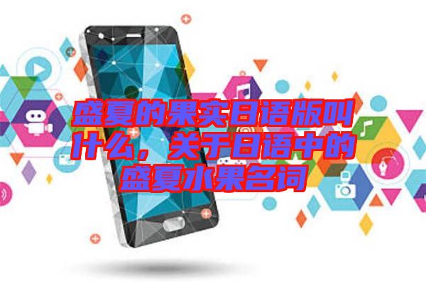 盛夏的果實(shí)日語版叫什么，關(guān)于日語中的盛夏水果名詞