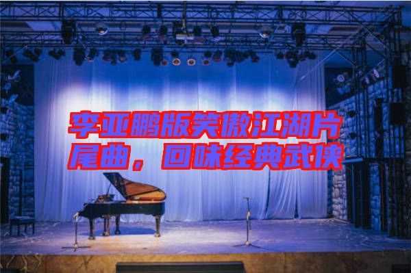 李亞鵬版笑傲江湖片尾曲，回味經(jīng)典武俠