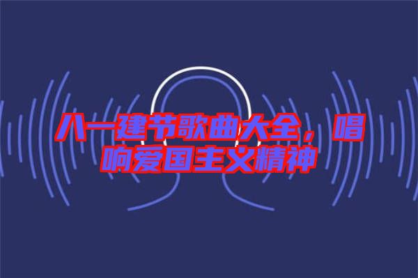 八一建節(jié)歌曲大全，唱響愛國主義精神