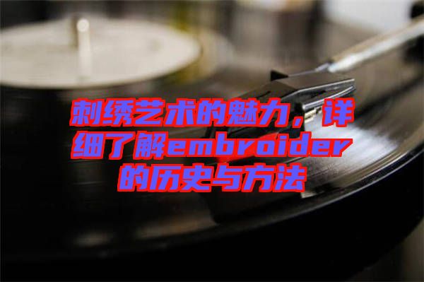 刺繡藝術(shù)的魅力，詳細(xì)了解embroider的歷史與方法
