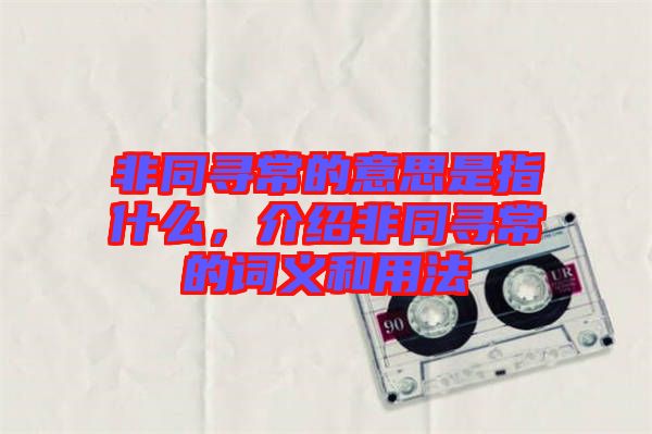 非同尋常的意思是指什么，介紹非同尋常的詞義和用法