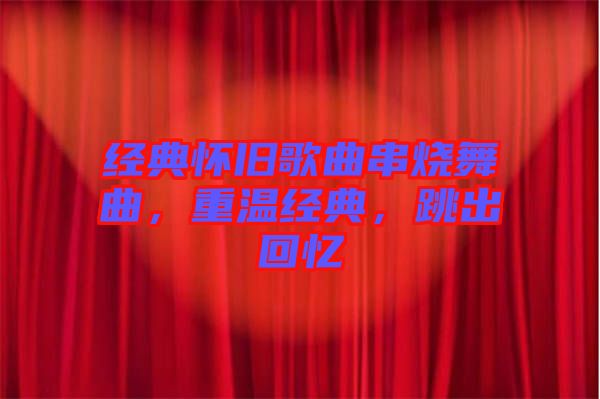經(jīng)典懷舊歌曲串燒舞曲，重溫經(jīng)典，跳出回憶