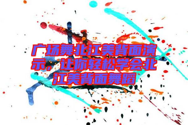 廣場(chǎng)舞北江美背面演示，讓你輕松學(xué)會(huì)北江美背面舞蹈