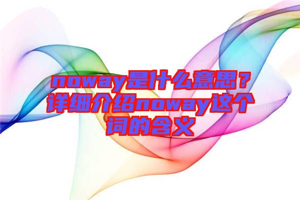 noway是什么意思？詳細(xì)介紹noway這個(gè)詞的含義