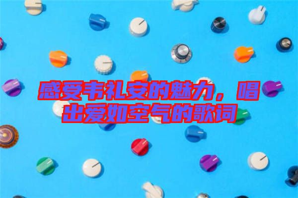 感受韋禮安的魅力，唱出愛(ài)如空氣的歌詞