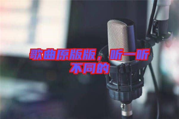 歌曲原版版，聽一聽不同的