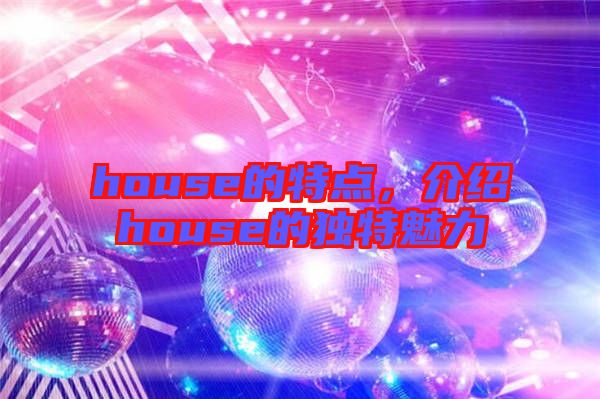 house的特點(diǎn)，介紹house的獨(dú)特魅力