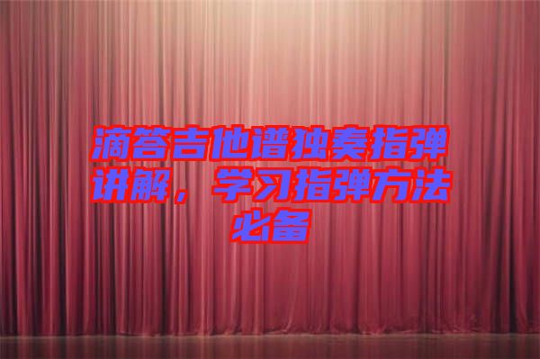 滴答吉他譜獨奏指彈講解，學(xué)習(xí)指彈方法必備