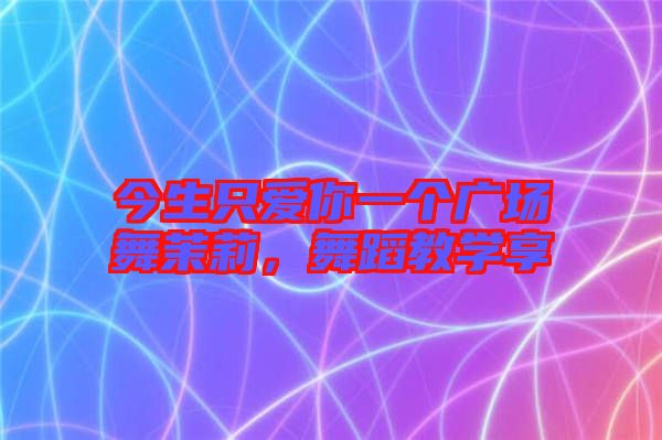 今生只愛你一個(gè)廣場舞茉莉，舞蹈教學(xué)享