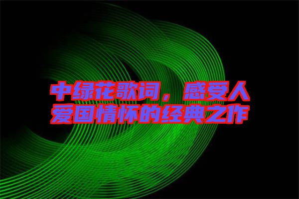 中綠花歌詞，感受人愛國情懷的經(jīng)典之作