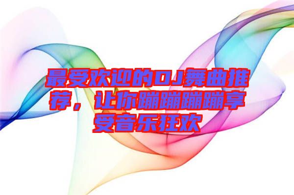 最受歡迎的DJ舞曲推薦，讓你蹦蹦蹦蹦享受音樂(lè)狂歡