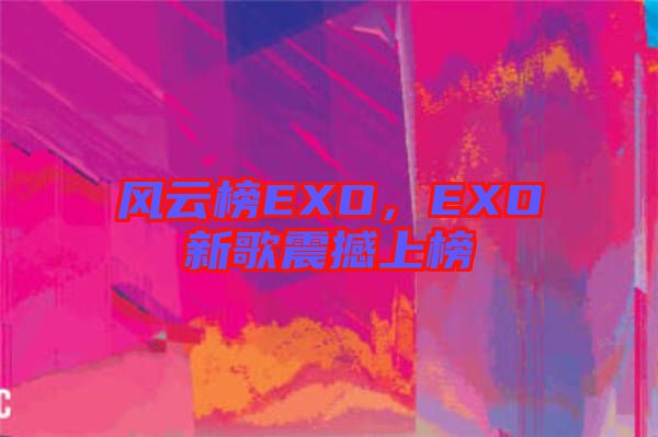 風(fēng)云榜EXO，EXO新歌震撼上榜