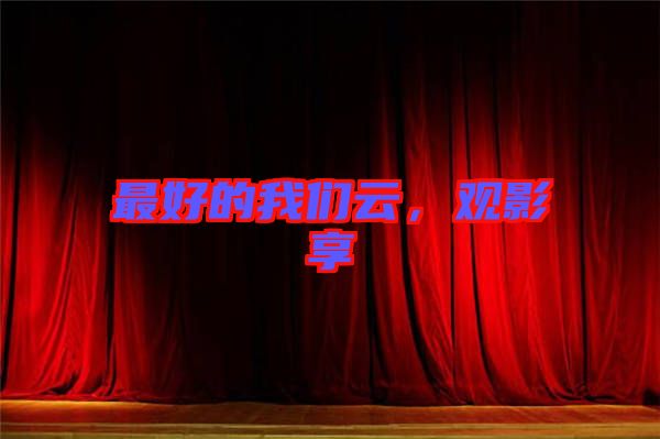 最好的我們?cè)?，觀影享