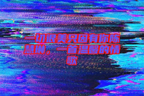 一切很美只因有你陳慧琳，一首溫馨的情歌