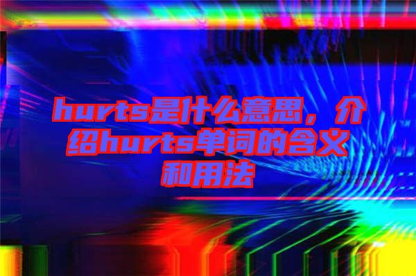 hurts是什么意思，介紹hurts單詞的含義和用法