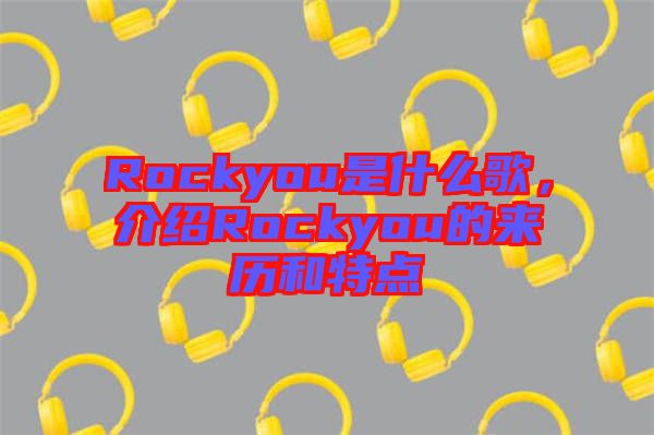 Rockyou是什么歌，介紹Rockyou的來歷和特點