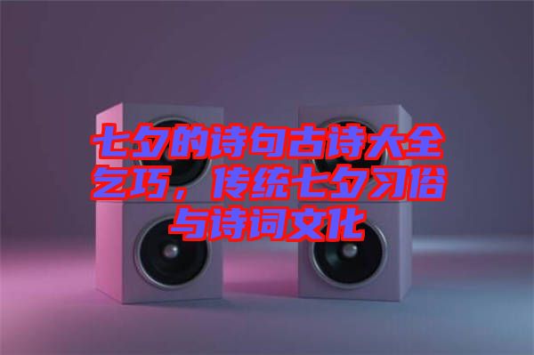 七夕的詩句古詩大全乞巧，傳統(tǒng)七夕習(xí)俗與詩詞文化