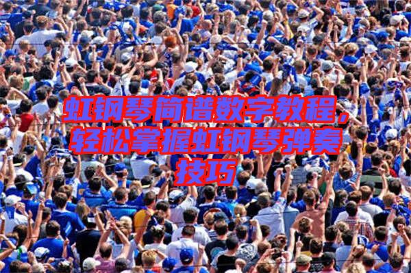 虹鋼琴簡譜數(shù)字教程，輕松掌握虹鋼琴彈奏技巧