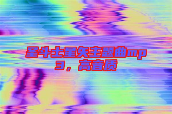圣斗士星矢主題曲mp3，高音質(zhì)