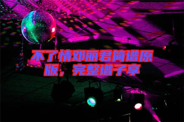 不了情鄧麗君簡(jiǎn)譜原版，完整譜子享