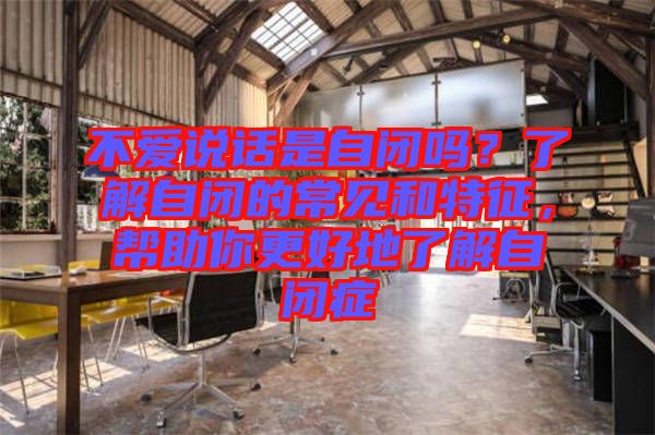 不愛說話是自閉嗎？了解自閉的常見和特征，幫助你更好地了解自閉癥