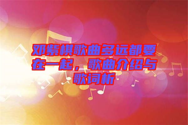 鄧紫棋歌曲多遠(yuǎn)都要在一起，歌曲介紹與歌詞析