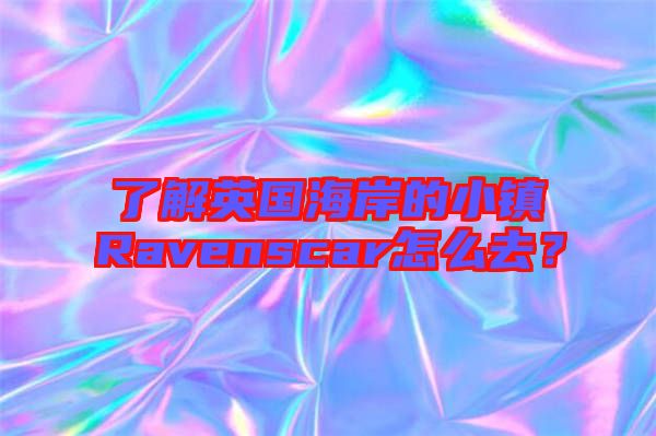 了解英國海岸的小鎮(zhèn)Ravenscar怎么去？