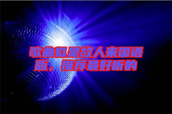 歌曲似是故人來國(guó)語版，推薦最好聽的