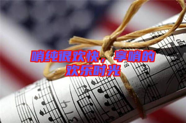 哨純很歡快，享哨的歡樂(lè)時(shí)光