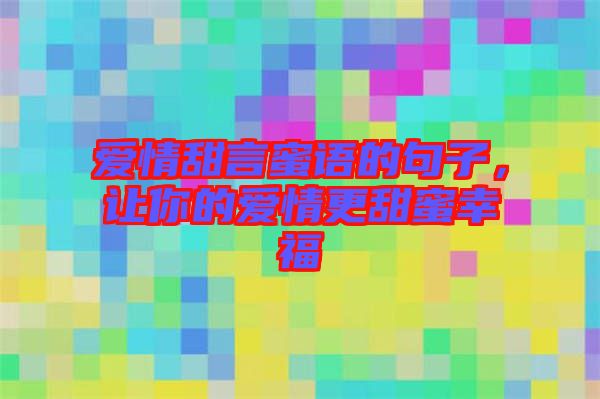 愛(ài)情甜言蜜語(yǔ)的句子，讓你的愛(ài)情更甜蜜幸福