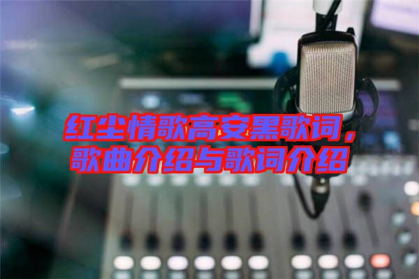 紅塵情歌高安黑歌詞，歌曲介紹與歌詞介紹